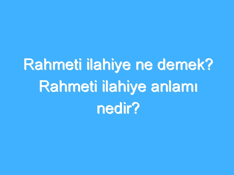 Rahmeti ilahiye ne demek? Rahmeti ilahiye anlamı nedir?