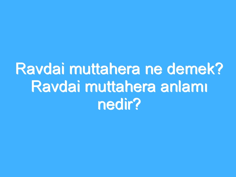 Ravdai muttahera ne demek? Ravdai muttahera anlamı nedir?