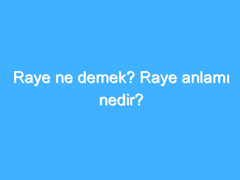 Raye ne demek? Raye anlamı nedir?