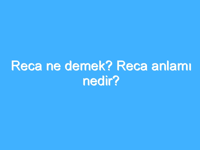 Reca ne demek? Reca anlamı nedir?