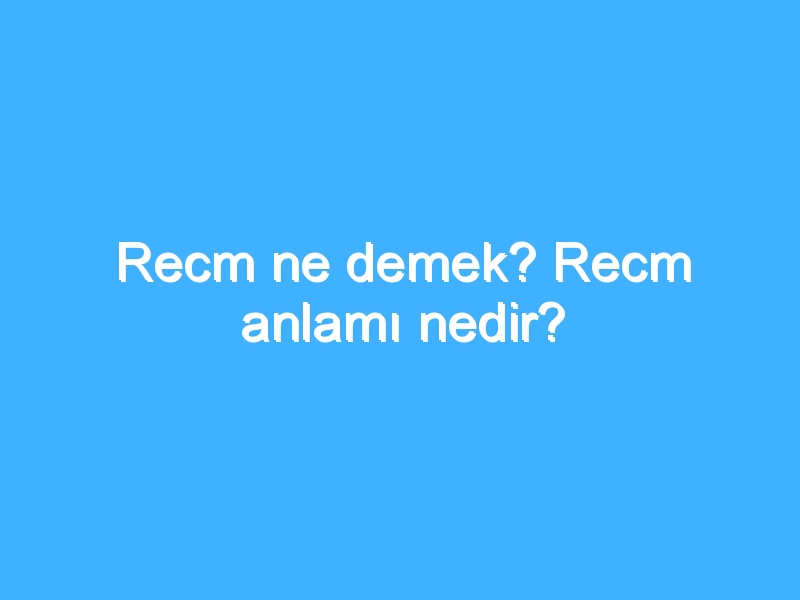 Recm ne demek? Recm anlamı nedir?