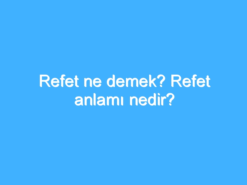 Refet ne demek? Refet anlamı nedir?