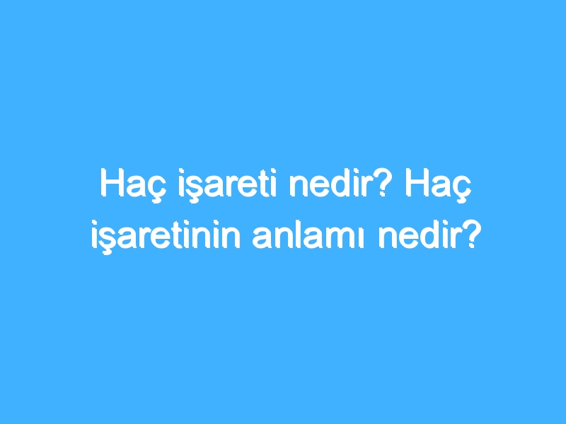 Haç işareti nedir? Haç işaretinin anlamı nedir?