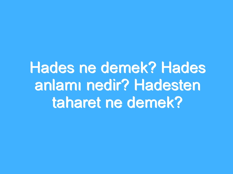 Hades ne demek? Hades anlamı nedir? Hadesten taharet ne demek?