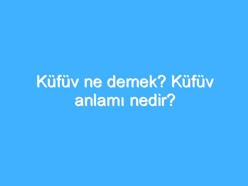 Küfüv ne demek? Küfüv anlamı nedir?