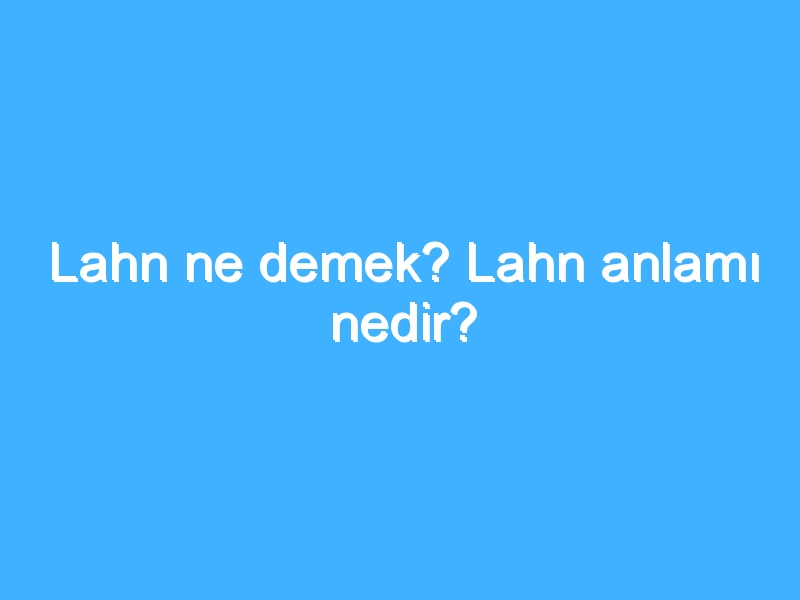 Lahn ne demek? Lahn anlamı nedir?