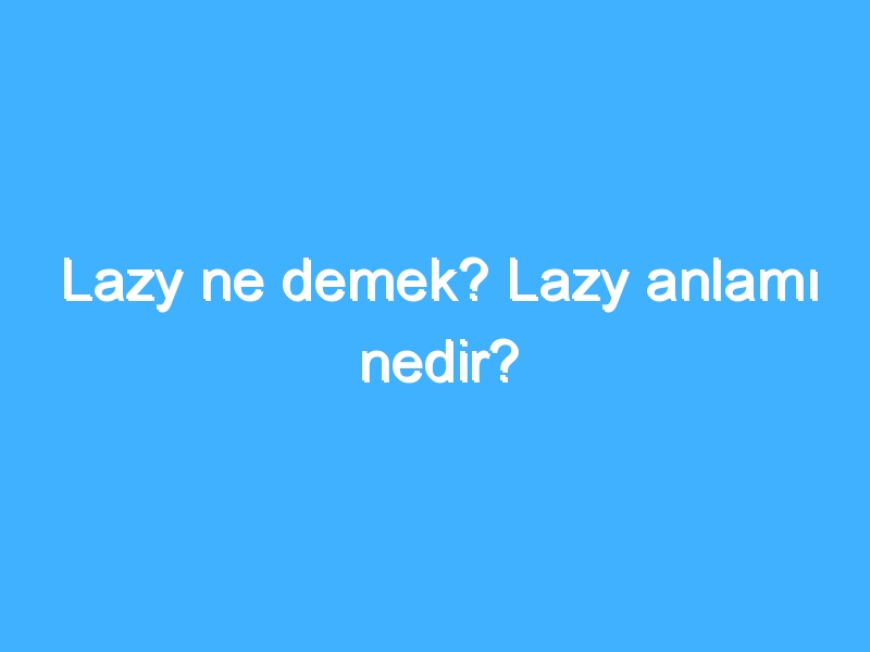 Lazy ne demek? Lazy anlamı nedir?