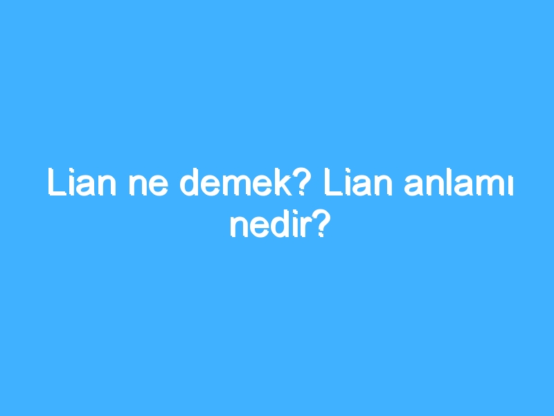 Lian ne demek? Lian anlamı nedir?