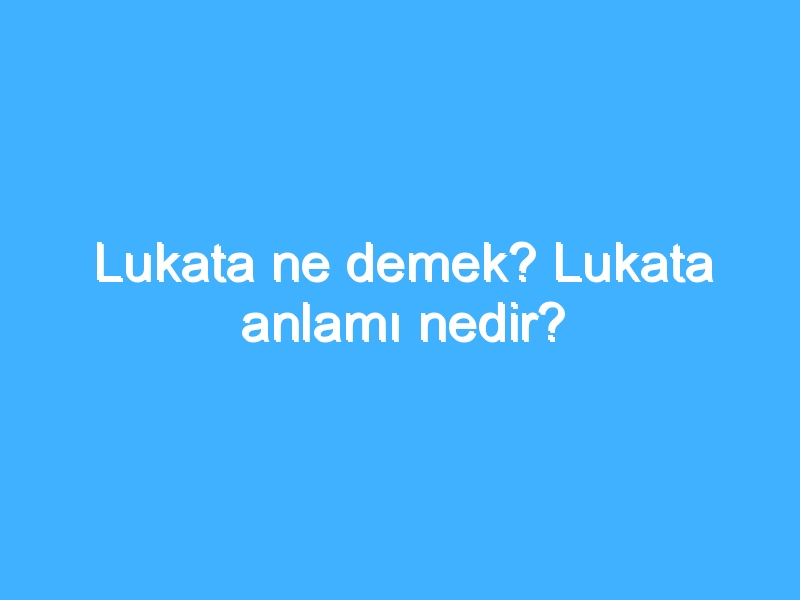 Lukata ne demek? Lukata anlamı nedir?