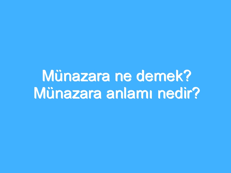 Münazara ne demek? Münazara anlamı nedir?