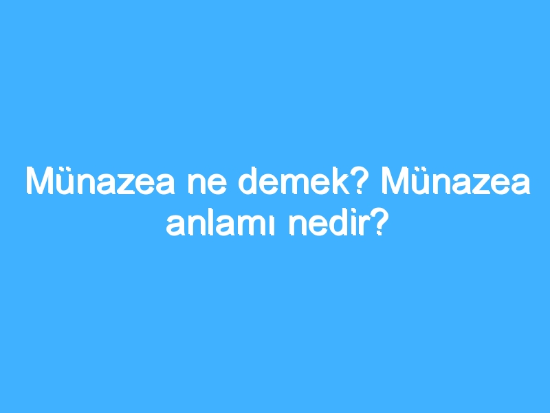 Münazea ne demek? Münazea anlamı nedir?