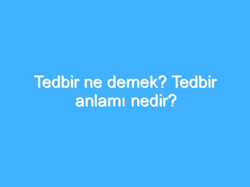 Tedbir ne demek? Tedbir anlamı nedir?