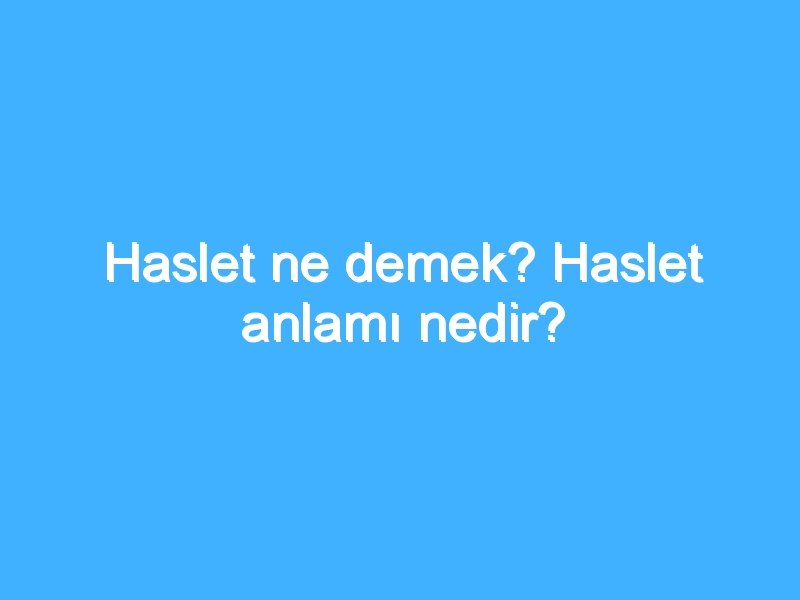 Haslet ne demek? Haslet anlamı nedir?