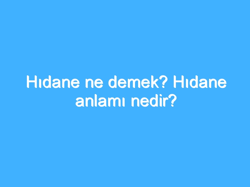 Hıdane ne demek? Hıdane anlamı nedir?