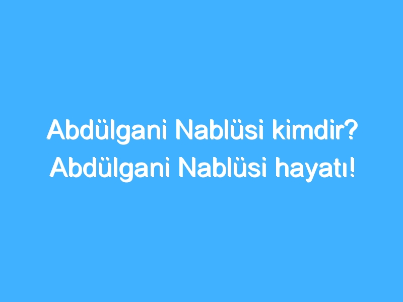 Abdülgani Nablüsi kimdir? Abdülgani Nablüsi hayatı!