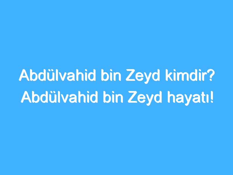 Abdülvahid bin Zeyd kimdir? Abdülvahid bin Zeyd hayatı!