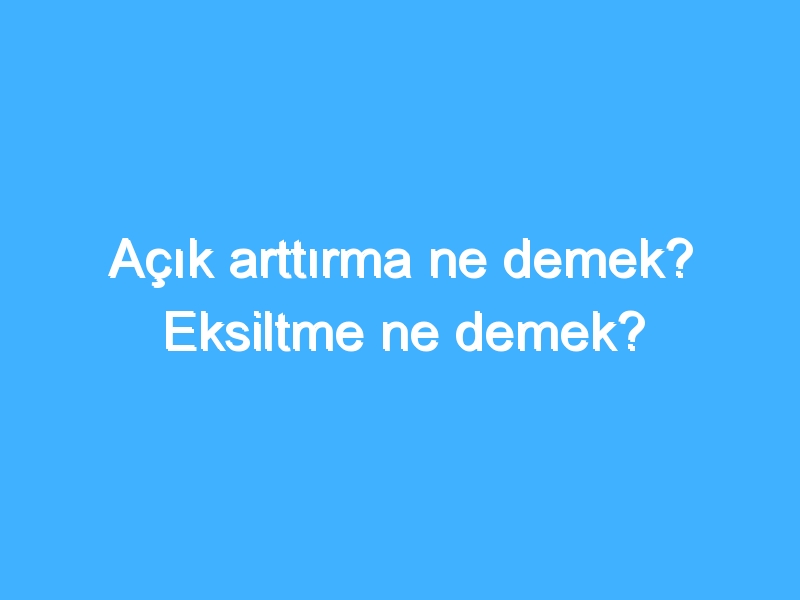 Açık arttırma ne demek? Eksiltme ne demek?