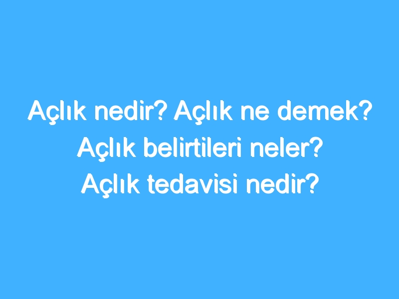 Açlık nedir? Açlık ne demek? Açlık belirtileri neler? Açlık tedavisi nedir?