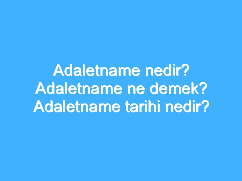 Adaletname nedir? Adaletname ne demek? Adaletname tarihi nedir?