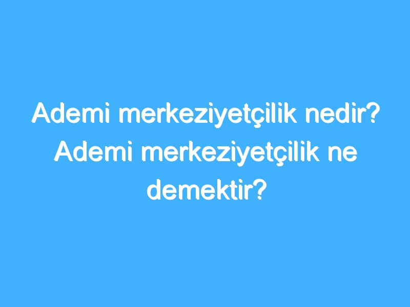 Ademi merkeziyetçilik nedir? Ademi merkeziyetçilik ne demektir?