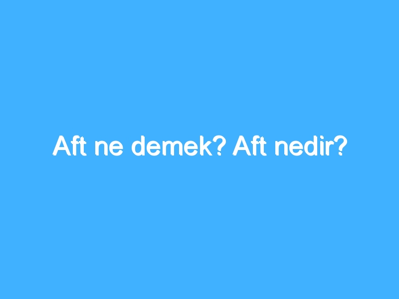 Aft ne demek? Aft nedir?