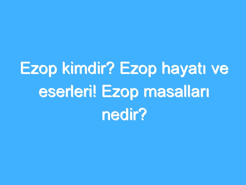 Ezop kimdir? Ezop hayatı ve eserleri! Ezop masalları nedir?