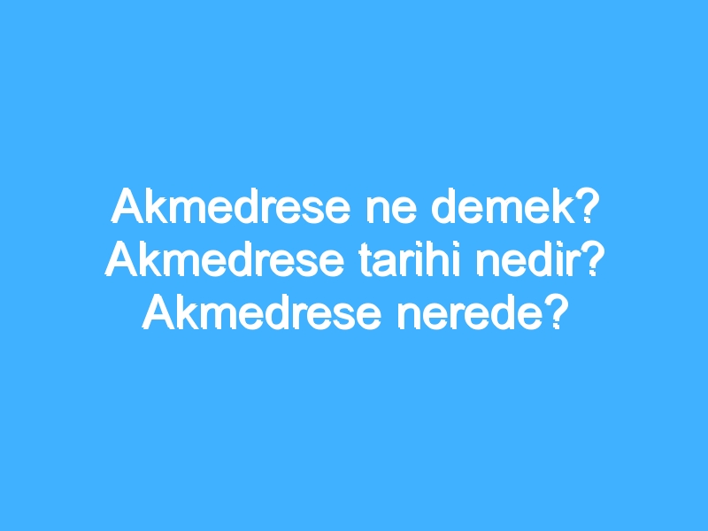 Akmedrese ne demek? Akmedrese tarihi nedir? Akmedrese nerede?