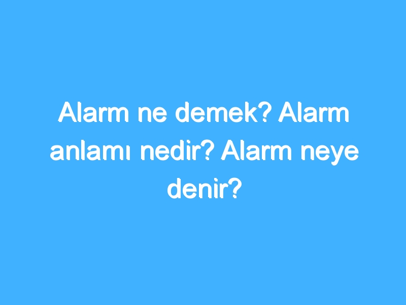 Alarm ne demek? Alarm anlamı nedir? Alarm neye denir?