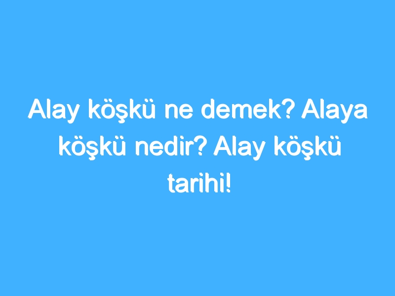 Alay köşkü ne demek? Alaya köşkü nedir? Alay köşkü tarihi!