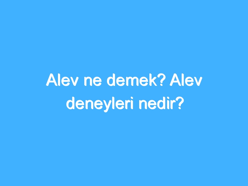 Alev ne demek? Alev deneyleri nedir?