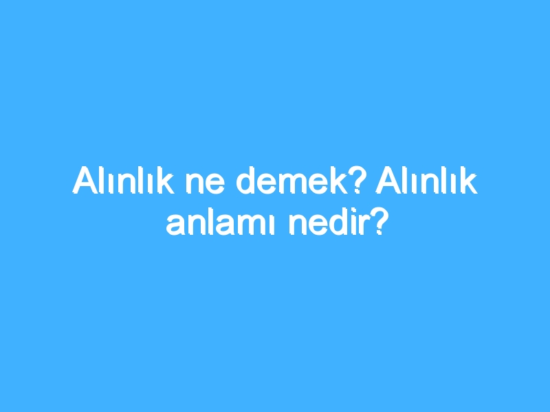 Alınlık ne demek? Alınlık anlamı nedir?