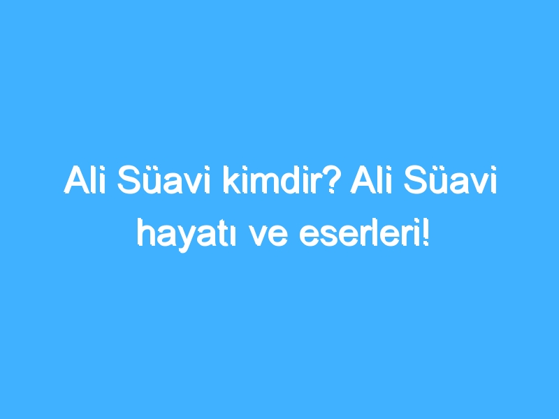 Ali Süavi kimdir? Ali Süavi hayatı ve eserleri!