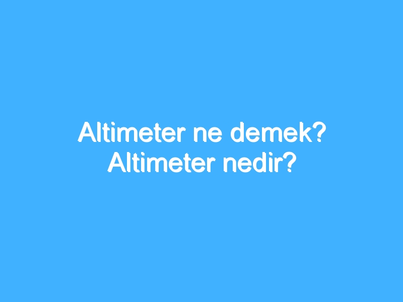 Altimeter ne demek? Altimeter nedir?