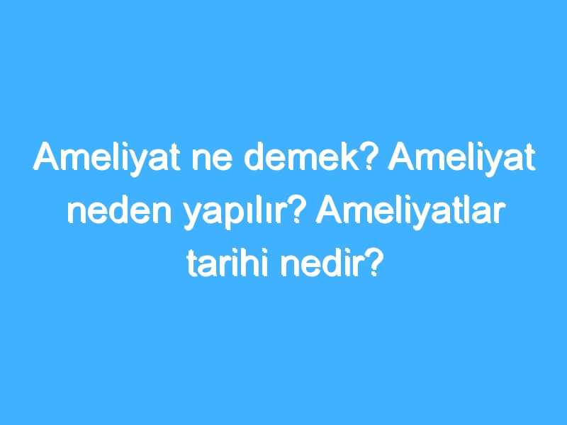 Ameliyat ne demek? Ameliyat neden yapılır? Ameliyatlar tarihi nedir?