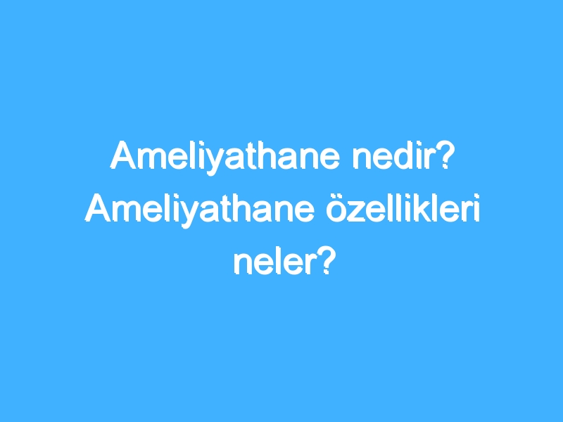 Ameliyathane nedir? Ameliyathane özellikleri neler?