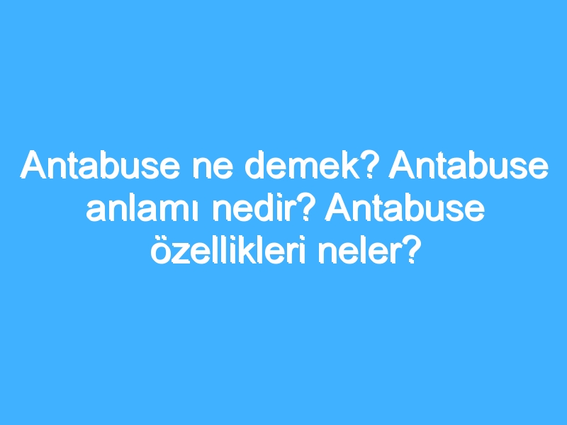 Antabuse ne demek? Antabuse anlamı nedir? Antabuse özellikleri neler?