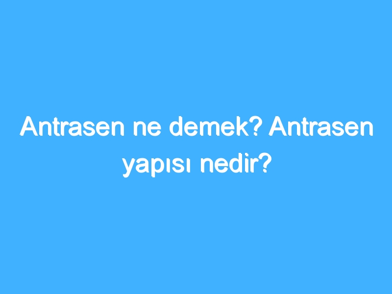 Antrasen ne demek? Antrasen yapısı nedir?