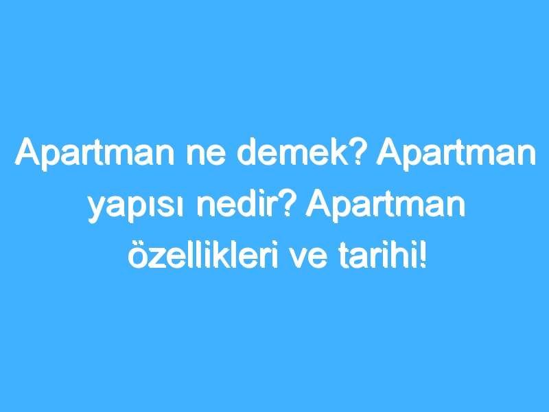 Apartman ne demek? Apartman yapısı nedir? Apartman özellikleri ve tarihi!