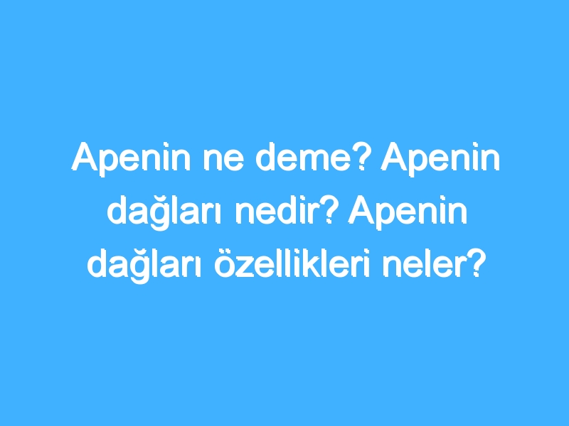 Apenin ne deme? Apenin dağları nedir? Apenin dağları özellikleri neler?