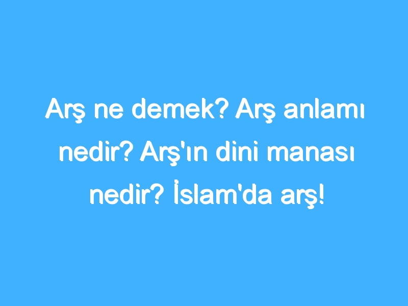 Arş ne demek? Arş anlamı nedir? Arş'ın dini manası nedir? İslam'da arş!