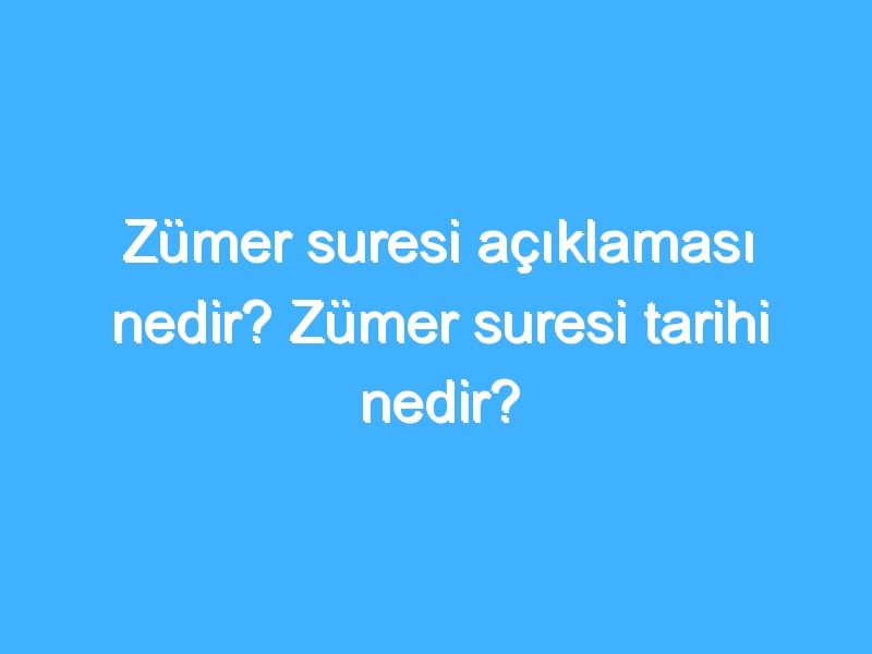 Zümer suresi açıklaması nedir? Zümer suresi tarihi nedir?