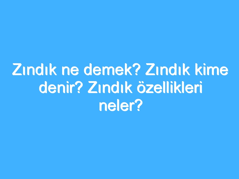 Zındık ne demek? Zındık kime denir? Zındık özellikleri neler?