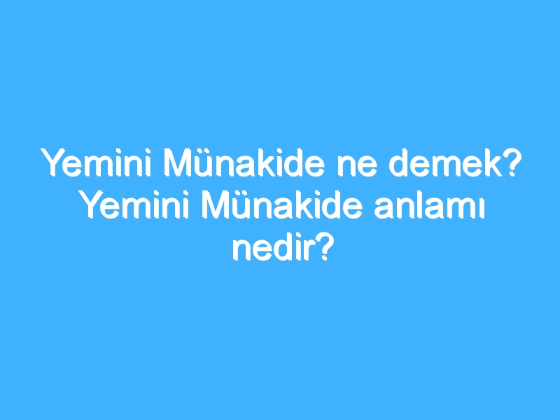 Yemini Münakide ne demek? Yemini Münakide anlamı nedir?