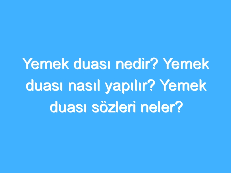 Yemek duası nedir? Yemek duası nasıl yapılır? Yemek duası sözleri neler?