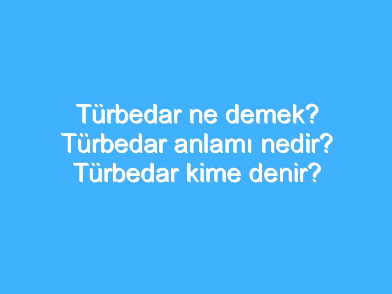 Türbedar ne demek? Türbedar anlamı nedir? Türbedar kime denir?