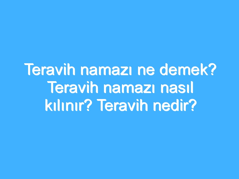 Teravih namazı ne demek? Teravih namazı nasıl kılınır? Teravih nedir?