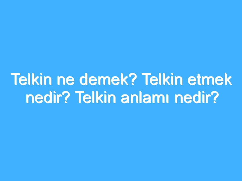 Telkin ne demek? Telkin etmek nedir? Telkin anlamı nedir?