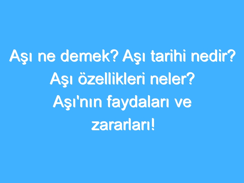 Aşı ne demek? Aşı tarihi nedir? Aşı özellikleri neler? Aşı'nın faydaları ve zararları!