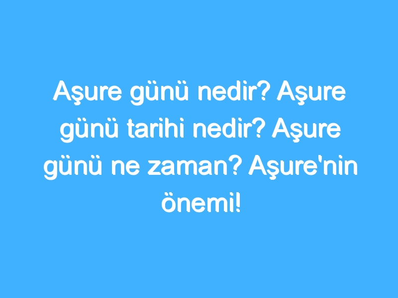 Aşure günü nedir? Aşure günü tarihi nedir? Aşure günü ne zaman? Aşure'nin önemi!