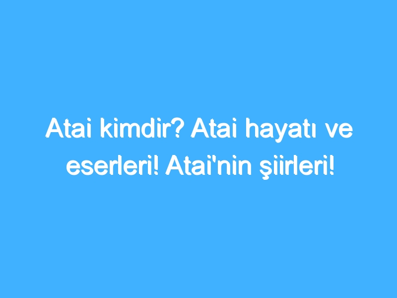 Atai kimdir? Atai hayatı ve eserleri! Atai'nin şiirleri!